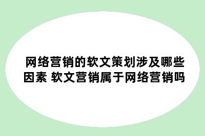 网络营销的软文策划涉及哪些因素 软文营销属于网络营销吗